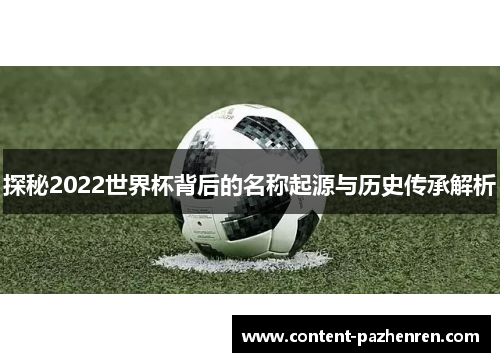 探秘2022世界杯背后的名称起源与历史传承解析 探秘2022世界杯背后的名称起源与历史传承解析