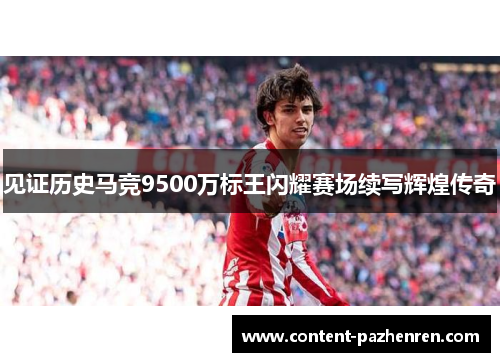 见证历史马竞9500万标王闪耀赛场续写辉煌传奇 见证历史马竞9500万标王闪耀赛场续写辉煌传奇