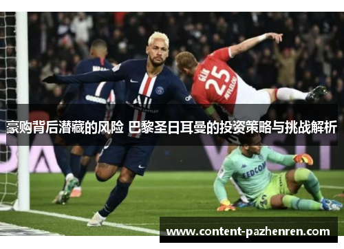 豪购背后潜藏的风险 巴黎圣日耳曼的投资策略与挑战解析 豪购背后潜藏的风险 巴黎圣日耳曼的投资策略与挑战解析