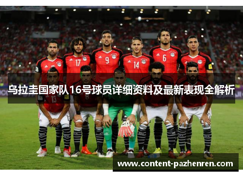 乌拉圭国家队16号球员详细资料及最新表现全解析 乌拉圭国家队16号球员详细资料及最新表现全解析