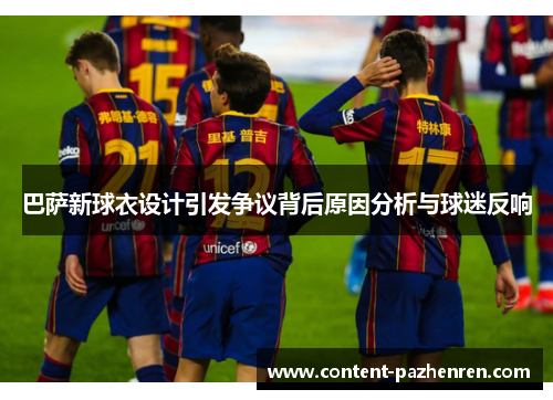 巴萨新球衣设计引发争议背后原因分析与球迷反响 巴萨新球衣设计引发争议背后原因分析与球迷反响