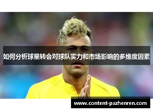 如何分析球星转会对球队实力和市场影响的多维度因素 如何分析球星转会对球队实力和市场影响的多维度因素