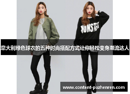 意大利绿色球衣的五种时尚搭配方式让你轻松变身潮流达人 意大利绿色球衣的五种时尚搭配方式让你轻松变身潮流达人