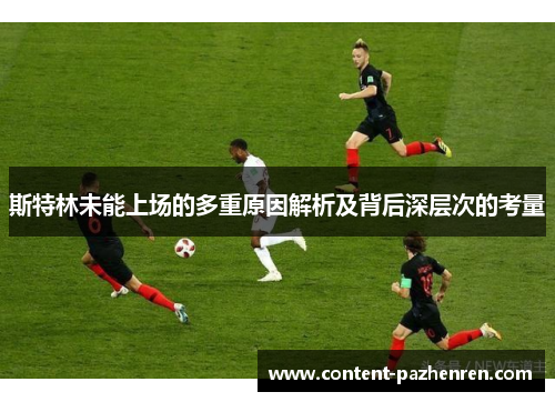斯特林未能上场的多重原因解析及背后深层次的考量 斯特林未能上场的多重原因解析及背后深层次的考量