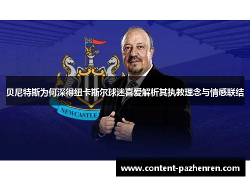 贝尼特斯为何深得纽卡斯尔球迷喜爱解析其执教理念与情感联结 贝尼特斯为何深得纽卡斯尔球迷喜爱解析其执教理念与情感联结