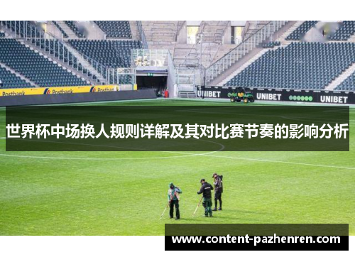 世界杯中场换人规则详解及其对比赛节奏的影响分析 世界杯中场换人规则详解及其对比赛节奏的影响分析