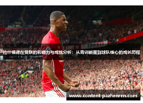 拉什福德在曼联的影响力与成就分析:从青训新星到球队核心的成长历程 拉什福德在曼联的影响力与成就分析:从青训新星到球队核心的成长历程