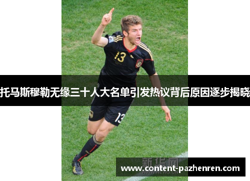 托马斯穆勒无缘三十人大名单引发热议背后原因逐步揭晓 托马斯穆勒无缘三十人大名单引发热议背后原因逐步揭晓