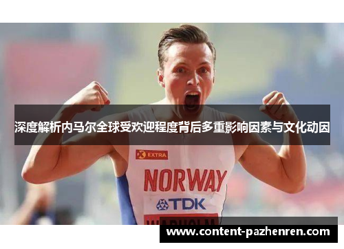 深度解析内马尔全球受欢迎程度背后多重影响因素与文化动因 深度解析内马尔全球受欢迎程度背后多重影响因素与文化动因