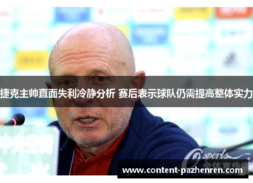 捷克主帅直面失利冷静分析 赛后表示球队仍需提高整体实力 捷克主帅直面失利冷静分析 赛后表示球队仍需提高整体实力