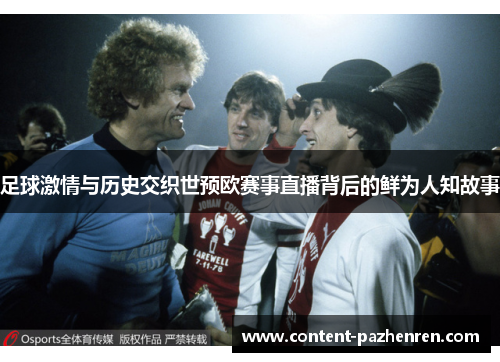 足球激情与历史交织世预欧赛事直播背后的鲜为人知故事 足球激情与历史交织世预欧赛事直播背后的鲜为人知故事