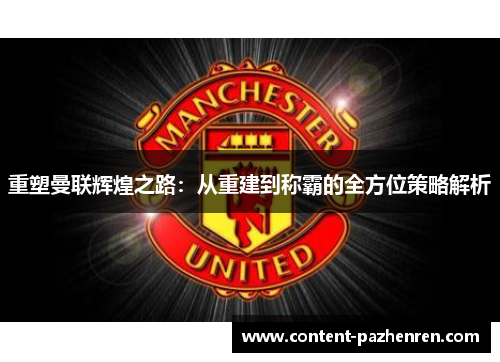 重塑曼联辉煌之路:从重建到称霸的全方位策略解析 重塑曼联辉煌之路:从重建到称霸的全方位策略解析