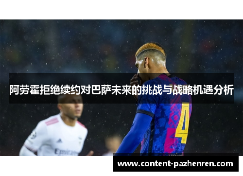 阿劳霍拒绝续约对巴萨未来的挑战与战略机遇分析 阿劳霍拒绝续约对巴萨未来的挑战与战略机遇分析
