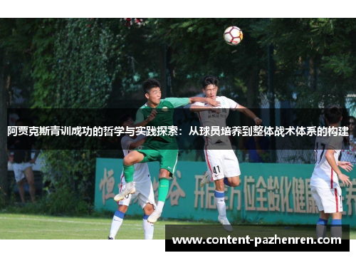 阿贾克斯青训成功的哲学与实践探索:从球员培养到整体战术体系的构建 阿贾克斯青训成功的哲学与实践探索:从球员培养到整体战术体系的构建