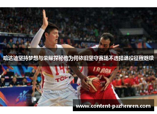 哈达迪坚持梦想与荣耀探秘他为何依旧坚守赛场不选择退役征程继续