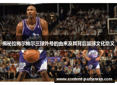 揭秘拉梅尔鲍尔三球外号的由来及其背后篮球文化意义
