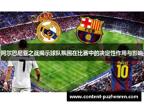 阿尔巴尼亚之战揭示球队氛围在比赛中的决定性作用与影响