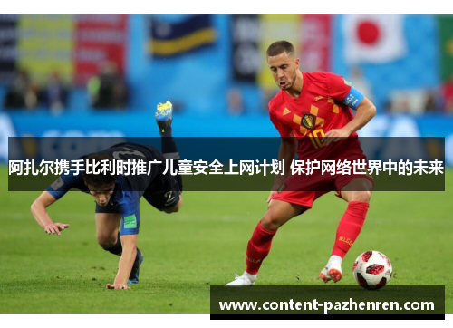 阿扎尔携手比利时推广儿童安全上网计划 保护网络世界中的未来