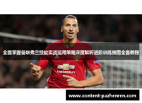全面掌握曼联弗兰技能实战运用策略深度解析进阶训练指南全套教程