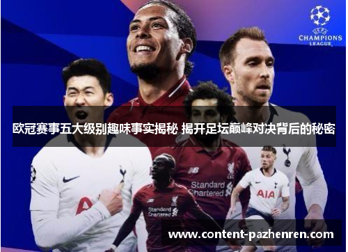 欧冠赛事五大级别趣味事实揭秘 揭开足坛巅峰对决背后的秘密