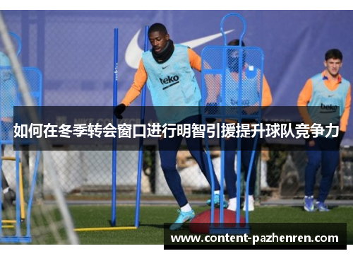 如何在冬季转会窗口进行明智引援提升球队竞争力