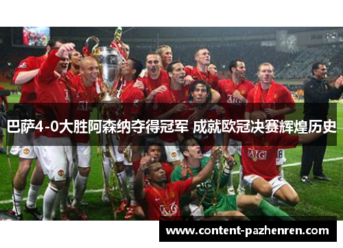 巴萨4-0大胜阿森纳夺得冠军 成就欧冠决赛辉煌历史