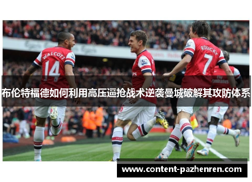 布伦特福德如何利用高压逼抢战术逆袭曼城破解其攻防体系