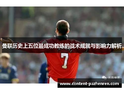 曼联历史上五位最成功教练的战术成就与影响力解析