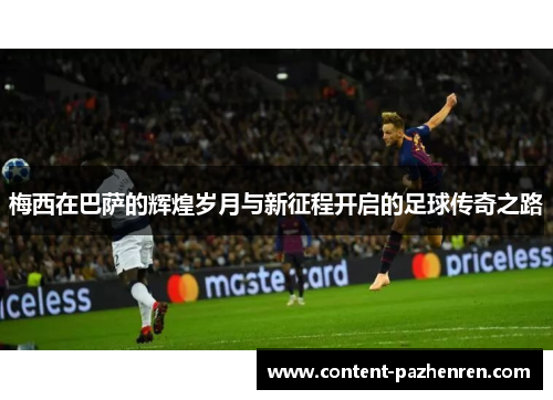 梅西在巴萨的辉煌岁月与新征程开启的足球传奇之路