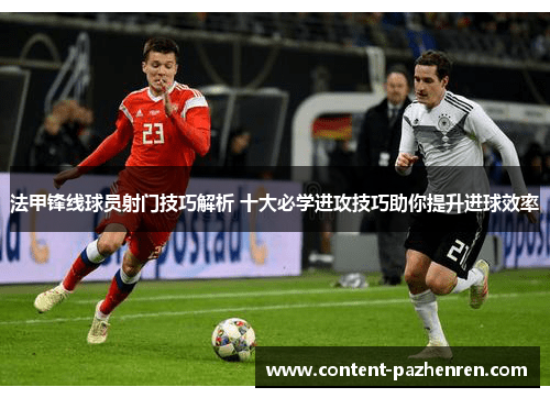 法甲锋线球员射门技巧解析 十大必学进攻技巧助你提升进球效率