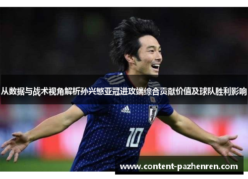 从数据与战术视角解析孙兴慜亚冠进攻端综合贡献价值及球队胜利影响