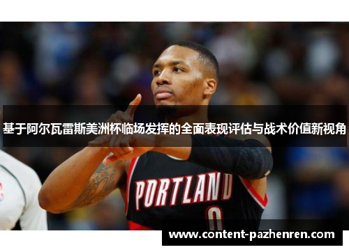 基于阿尔瓦雷斯美洲杯临场发挥的全面表现评估与战术价值新视角