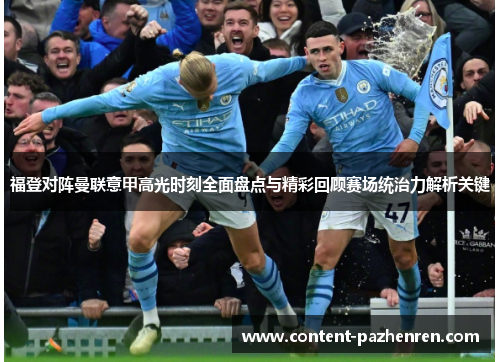 福登对阵曼联意甲高光时刻全面盘点与精彩回顾赛场统治力解析关键 福登对阵曼联意甲高光时刻全面盘点与精彩回顾赛场统治力解析关键