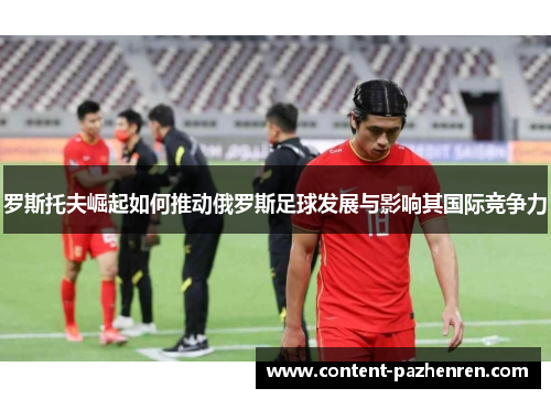 罗斯托夫崛起如何推动俄罗斯足球发展与影响其国际竞争力