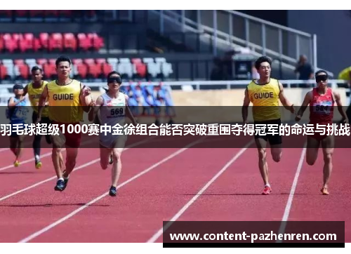 羽毛球超级1000赛中金徐组合能否突破重围夺得冠军的命运与挑战