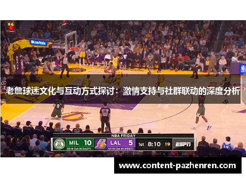 老詹球迷文化与互动方式探讨:激情支持与社群联动的深度分析 老詹球迷文化与互动方式探讨:激情支持与社群联动的深度分析