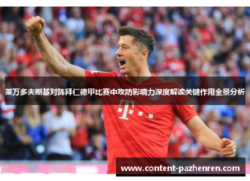 莱万多夫斯基对阵拜仁德甲比赛中攻防影响力深度解读关键作用全景分析 莱万多夫斯基对阵拜仁德甲比赛中攻防影响力深度解读关键作用全景分析