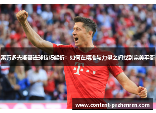 莱万多夫斯基进球技巧解析:如何在精准与力量之间找到完美平衡 莱万多夫斯基进球技巧解析:如何在精准与力量之间找到完美平衡