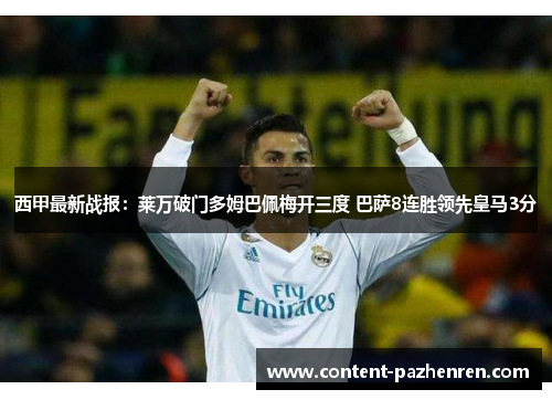 西甲最新战报：莱万破门多姆巴佩梅开三度 巴萨8连胜领先皇马3分