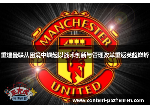 重建曼联从困境中崛起以战术创新与管理改革重返英超巅峰 重建曼联从困境中崛起以战术创新与管理改革重返英超巅峰
