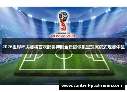 2026世界杯决赛将首次部署特制全景摄像机呈现沉浸式观赛体验 2026世界杯决赛将首次部署特制全景摄像机呈现沉浸式观赛体验