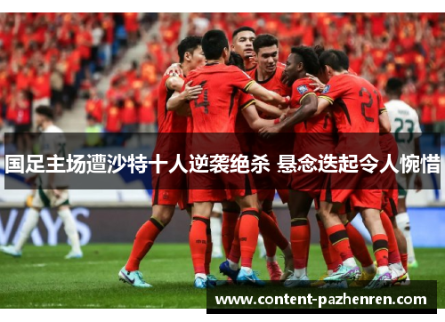 国足主场遭沙特十人逆袭绝杀 悬念迭起令人惋惜 国足主场遭沙特十人逆袭绝杀 悬念迭起令人惋惜