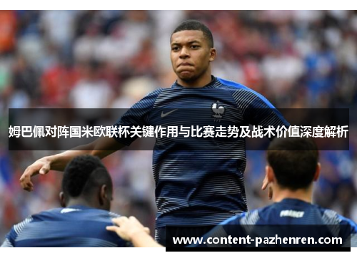 姆巴佩对阵国米欧联杯关键作用与比赛走势及战术价值深度解析 姆巴佩对阵国米欧联杯关键作用与比赛走势及战术价值深度解析
