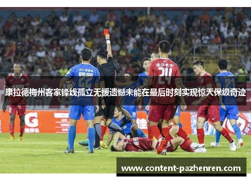 康拉德梅州客家锋线孤立无援遗憾未能在最后时刻实现惊天保级奇迹 康拉德梅州客家锋线孤立无援遗憾未能在最后时刻实现惊天保级奇迹